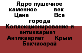 Ядро пушечное каменное 11-12  век. › Цена ­ 60 000 - Все города Коллекционирование и антиквариат » Антиквариат   . Крым,Бахчисарай